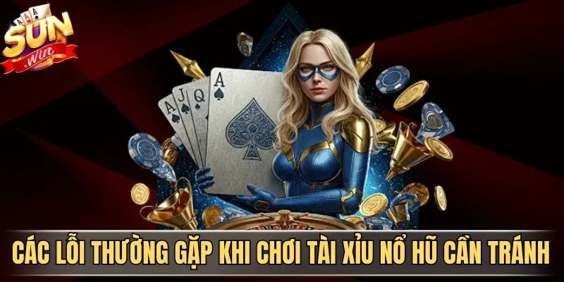 Các lỗi thường gặp khi chơi tài xỉu nổ hũ cần tránh