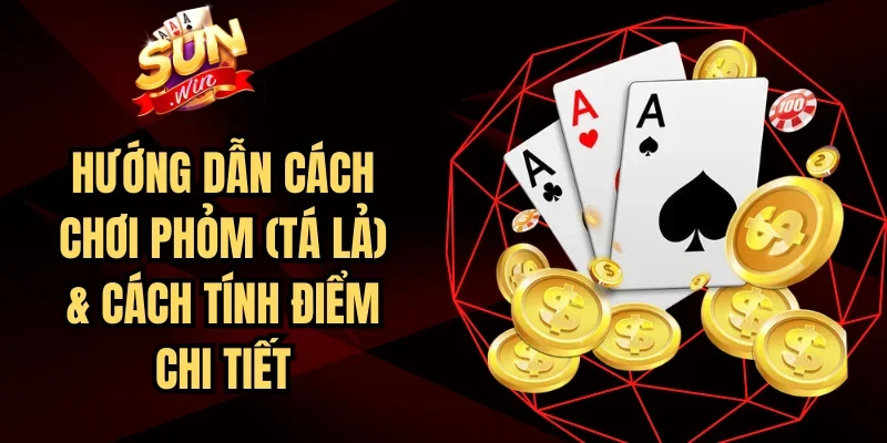 Hướng Dẫn Cách Chơi Phỏm (Tá Lả)