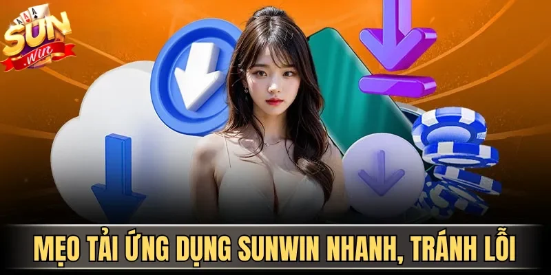 Mẹo tải ứng dụng Sunwin nhanh, tránh lỗi