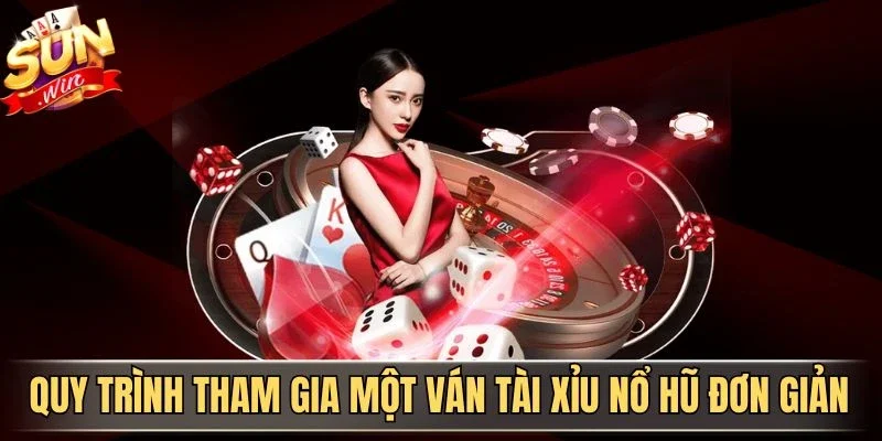 Quy trình tham gia một ván tài xỉu nổ hũ đơn giản