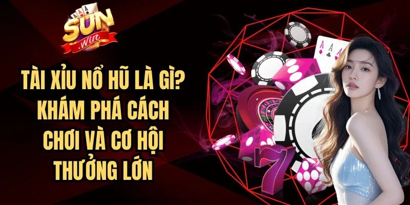 Tài Xỉu Nổ Hũ Là Gì